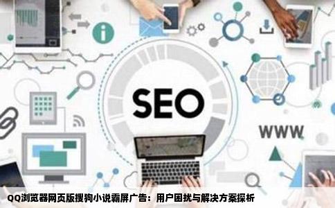 QQ浏览器网页版搜狗小说霸屏广告：用户困扰与解决方案探析