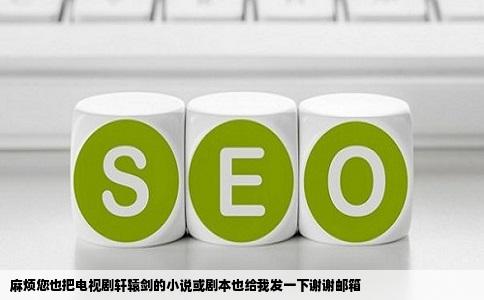 麻烦您也把电视剧轩辕剑的小说或剧本也给我发一下谢谢邮箱