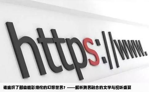 谁编织了那些精彩绝伦的幻想世界？——解析跨界融合的文学与视听盛宴