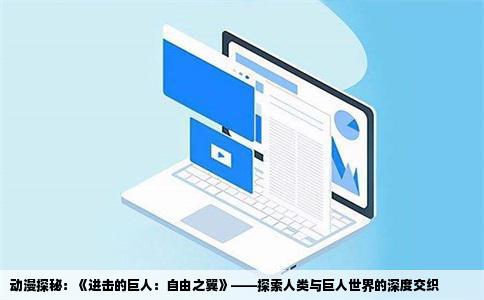 动漫探秘：《进击的巨人：自由之翼》——探索人类与巨人世界的深度交织