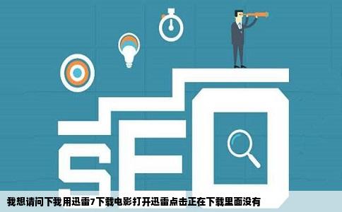 我想请问下我用迅雷7下载电影打开迅雷点击正在下载里面没有