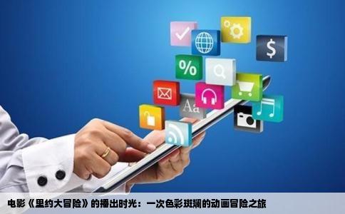 电影《里约大冒险》的播出时光：一次色彩斑斓的动画冒险之旅