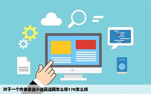 对于一个作者来说小说阅读网怎么样17K怎么样
