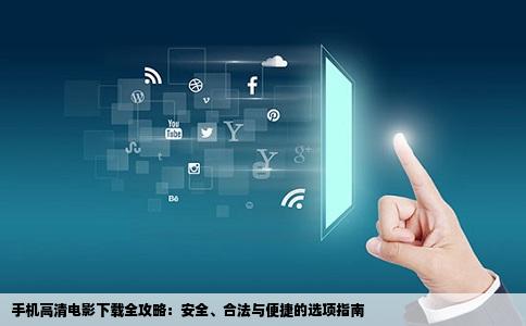 手机高清电影下载全攻略：安全、合法与便捷的选项指南