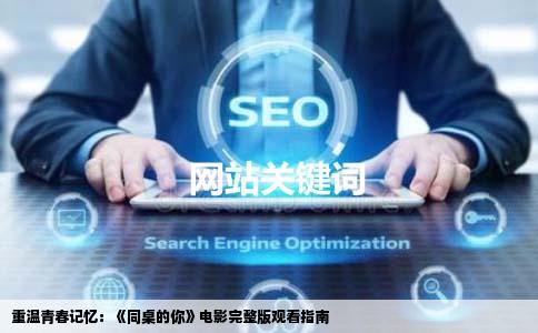 重温青春记忆：《同桌的你》电影完整版观看指南