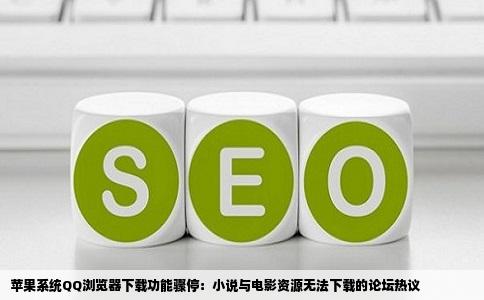 苹果系统QQ浏览器下载功能骤停：小说与电影资源无法下载的论坛热议