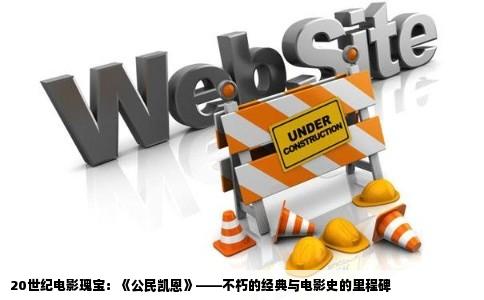 20世纪电影瑰宝：《公民凯恩》——不朽的经典与电影史的里程碑