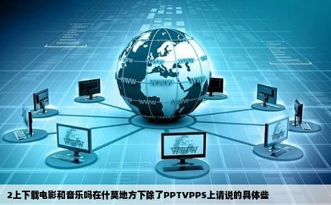 2上下载电影和音乐吗在什莫地方下除了PPTVPPS上请说的具体些