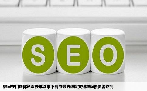 家里在用迷你迅雷去年以来下载电影的速度变得超级慢资源达到