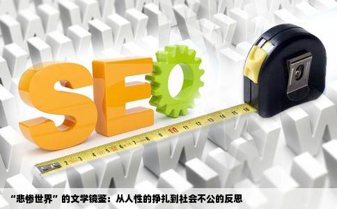 “悲惨世界”的文学镜鉴：从人性的挣扎到社会不公的反思