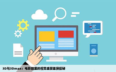 3D与3Dmax：电影院里的视觉盛宴差异探秘