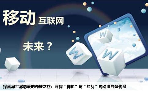 探索异世界恋爱的奇妙之旅：寻找“神知”与“约战”式动漫的替代品