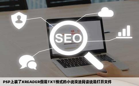 PSP上装了XREADER但是TXT格式的小说没法阅读说是打开文件