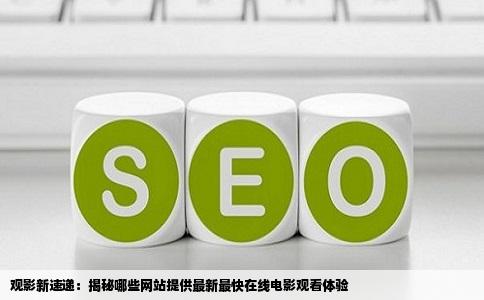 观影新速递：揭秘哪些网站提供最新最快在线电影观看体验
