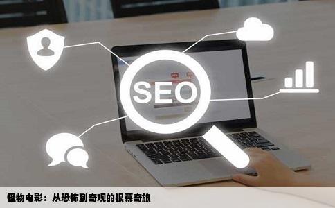 怪物电影：从恐怖到奇观的银幕奇旅