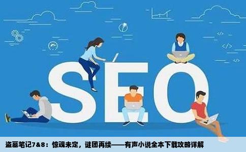 盗墓笔记7&8：惊魂未定，谜团再续——有声小说全本下载攻略详解