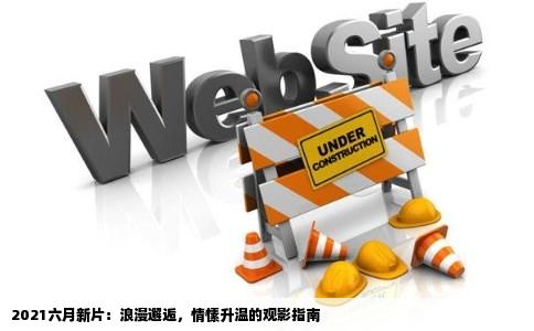 2021六月新片：浪漫邂逅，情愫升温的观影指南