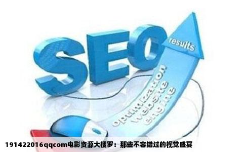 191422016qqcom电影资源大搜罗：那些不容错过的视觉盛宴