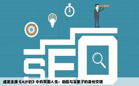成龙主演《A计划》中的双面人生：劫匪与富家子的身份交错