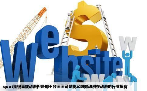 quot我很喜欢动漫但是却不会画画可是我又想做动漫在动漫的行业里有