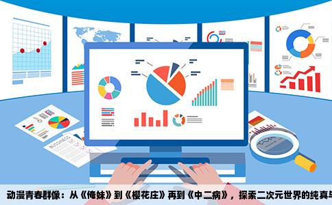 动漫青春群像：从《俺妹》到《樱花庄》再到《中二病》，探索二次元世界的纯真与梦想