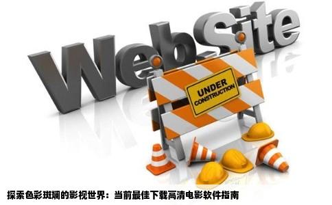 探索色彩斑斓的影视世界：当前最佳下载高清电影软件指南