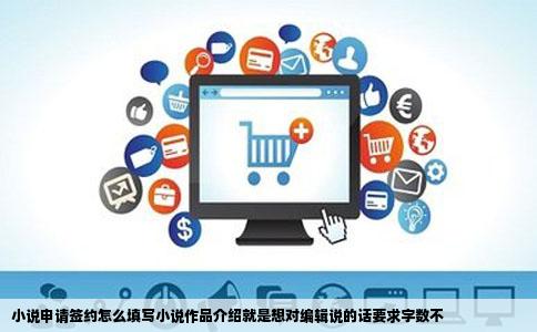 小说申请签约怎么填写小说作品介绍就是想对编辑说的话要求字数不