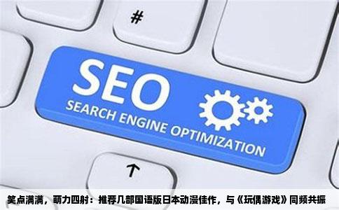 笑点满满，萌力四射：推荐几部国语版日本动漫佳作，与《玩偶游戏》同频共振