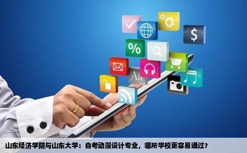 山东经济学院与山东大学：自考动漫设计专业，哪所学校更容易通过？