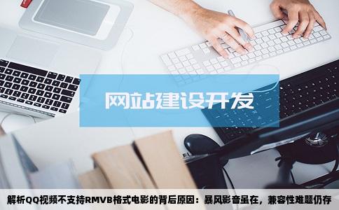 解析QQ视频不支持RMVB格式电影的背后原因：暴风影音虽在，兼容性难题仍存