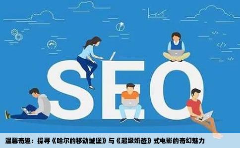 温馨奇趣：探寻《哈尔的移动城堡》与《超级奶爸》式电影的奇幻魅力