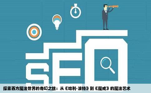 探索西方魔法世界的奇幻之旅：从《哈利·波特》到《魔戒》的魔法艺术