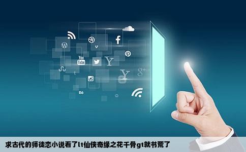 求古代的师徒恋小说看了lt仙侠奇缘之花千骨gt就书荒了