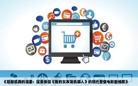 《超越机器的温柔：探索类似《我的女友是机器人》的现代爱情电影新维度》