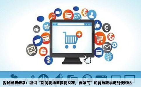 探秘经典老歌：歌词“别问我愿意做我女友，要争气”的背后故事与时代印记