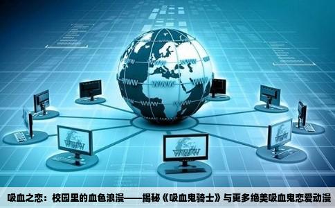吸血之恋：校园里的血色浪漫——揭秘《吸血鬼骑士》与更多绝美吸血鬼恋爱动漫