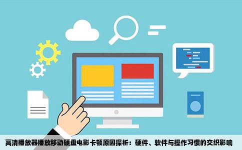 高清播放器播放移动硬盘电影卡顿原因探析：硬件、软件与操作习惯的交织影响