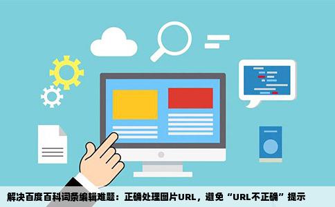 解决百度百科词条编辑难题：正确处理图片URL，避免“URL不正确”提示