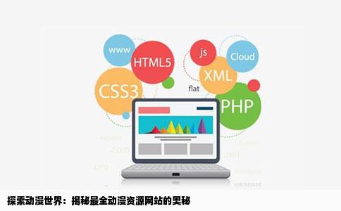 探索动漫世界：揭秘最全动漫资源网站的奥秘
