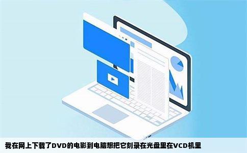 我在网上下载了DVD的电影到电脑想把它刻录在光盘里在VCD机里