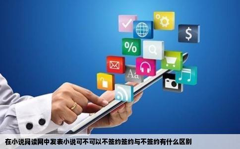 在小说阅读网中发表小说可不可以不签约签约与不签约有什么区别