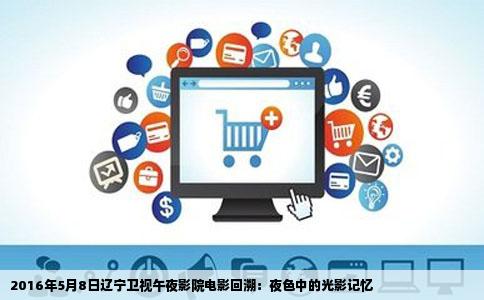 2016年5月8日辽宁卫视午夜影院电影回溯：夜色中的光影记忆