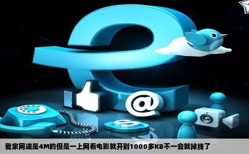 我家网速是4M的但是一上网看电影就开到1000多KB不一会就掉线了