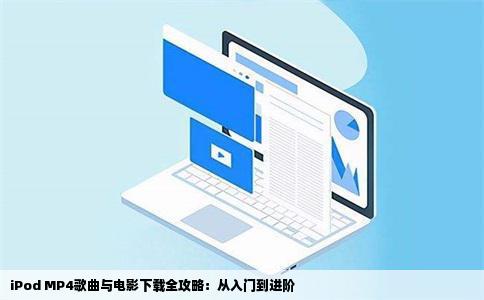 iPod MP4歌曲与电影下载全攻略：从入门到进阶
