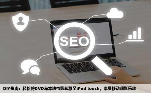 DIY指南：轻松将DVD与本地电影转移至iPod touch，享受移动观影乐趣