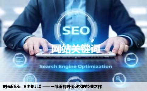 时光印记：《老炮儿》——一部承载时代记忆的经典之作