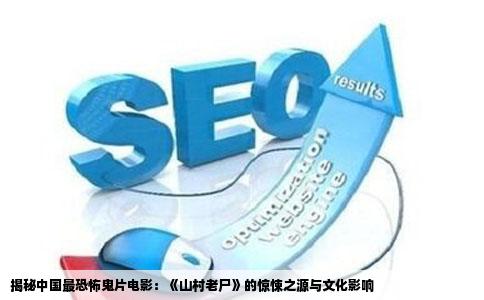 揭秘中国最恐怖鬼片电影：《山村老尸》的惊悚之源与文化影响