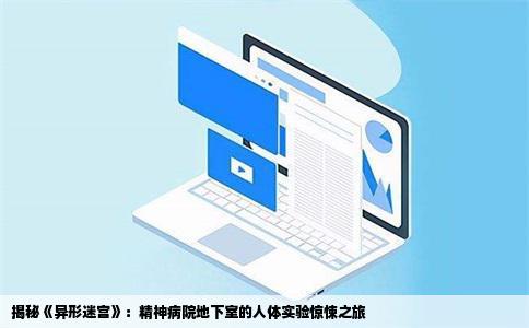 揭秘《异形迷宫》：精神病院地下室的人体实验惊悚之旅