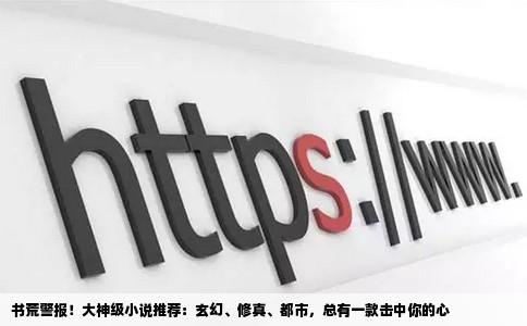 书荒警报！大神级小说推荐：玄幻、修真、都市，总有一款击中你的心