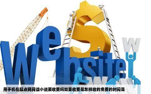 用手机在起点网阅读小说要收费吗如果收费是怎样收的免费的时间是